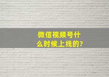 微信视频号什么时候上线的?