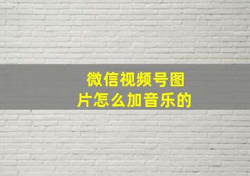 微信视频号图片怎么加音乐的