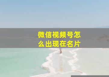 微信视频号怎么出现在名片