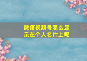 微信视频号怎么显示在个人名片上呢