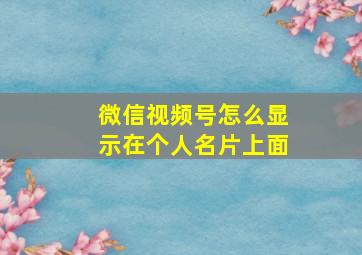 微信视频号怎么显示在个人名片上面