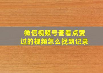 微信视频号查看点赞过的视频怎么找到记录