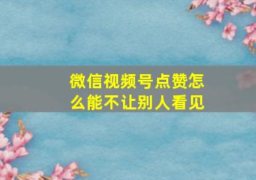 微信视频号点赞怎么能不让别人看见