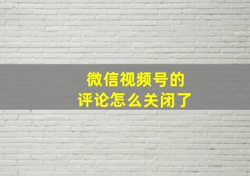 微信视频号的评论怎么关闭了