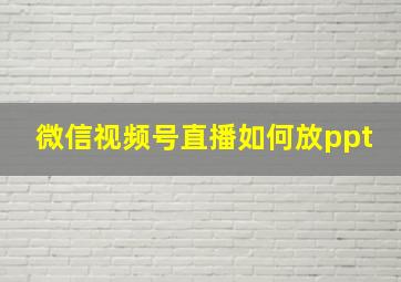 微信视频号直播如何放ppt