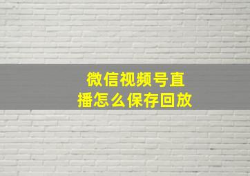 微信视频号直播怎么保存回放