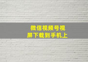 微信视频号视屏下载到手机上