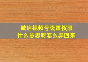 微信视频号设置权限什么意思呀怎么弄回来