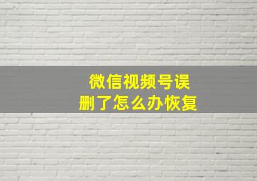 微信视频号误删了怎么办恢复