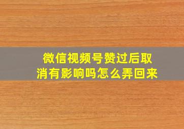 微信视频号赞过后取消有影响吗怎么弄回来