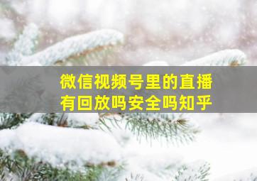 微信视频号里的直播有回放吗安全吗知乎