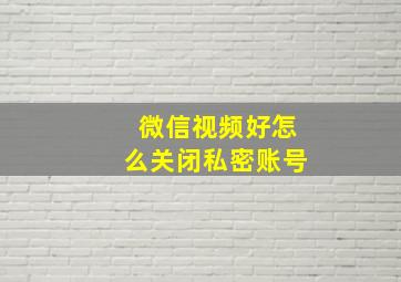 微信视频好怎么关闭私密账号