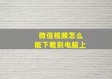 微信视频怎么能下载到电脑上