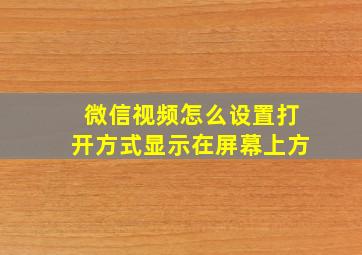 微信视频怎么设置打开方式显示在屏幕上方