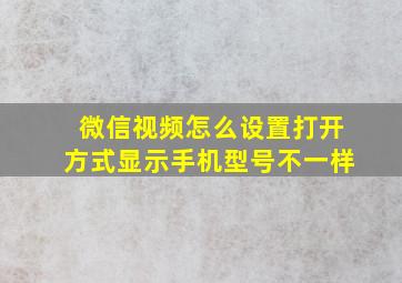 微信视频怎么设置打开方式显示手机型号不一样