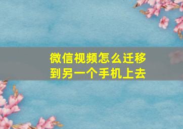 微信视频怎么迁移到另一个手机上去