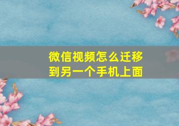 微信视频怎么迁移到另一个手机上面