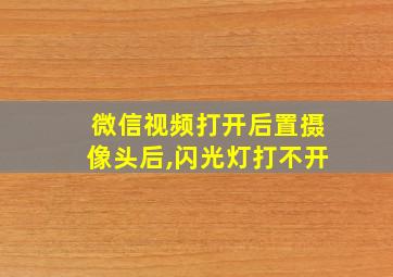 微信视频打开后置摄像头后,闪光灯打不开