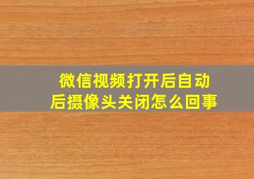 微信视频打开后自动后摄像头关闭怎么回事