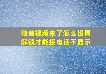 微信视频来了怎么设置解锁才能接电话不显示