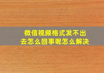 微信视频格式发不出去怎么回事呢怎么解决