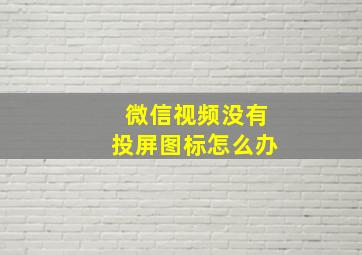 微信视频没有投屏图标怎么办