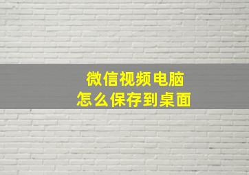 微信视频电脑怎么保存到桌面