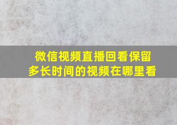 微信视频直播回看保留多长时间的视频在哪里看