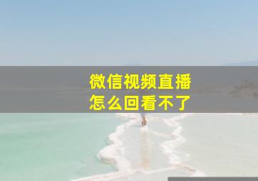 微信视频直播怎么回看不了