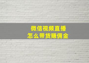 微信视频直播怎么带货赚佣金