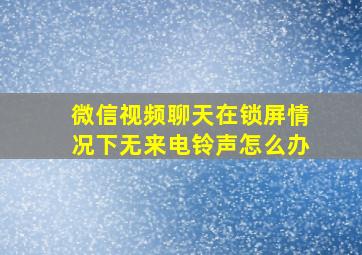 微信视频聊天在锁屏情况下无来电铃声怎么办