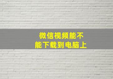 微信视频能不能下载到电脑上