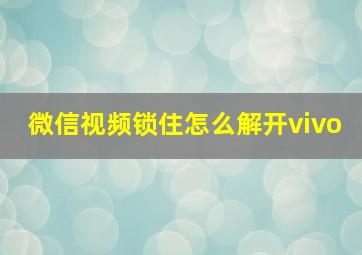 微信视频锁住怎么解开vivo