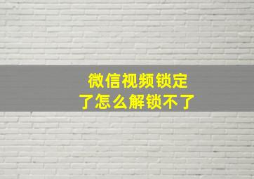 微信视频锁定了怎么解锁不了