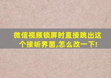 微信视频锁屏时直接跳出这个接听界面,怎么改一下!