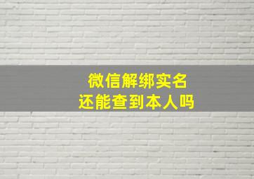 微信解绑实名还能查到本人吗