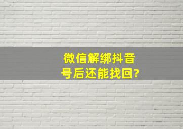 微信解绑抖音号后还能找回?