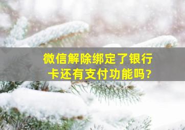 微信解除绑定了银行卡还有支付功能吗?