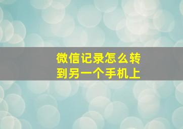 微信记录怎么转到另一个手机上