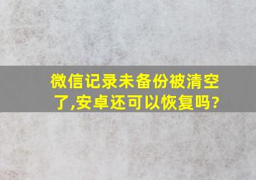 微信记录未备份被清空了,安卓还可以恢复吗?