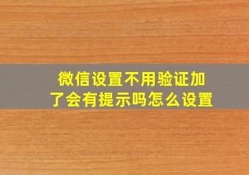 微信设置不用验证加了会有提示吗怎么设置