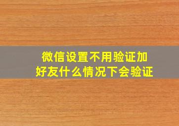 微信设置不用验证加好友什么情况下会验证