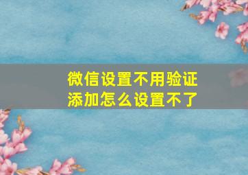 微信设置不用验证添加怎么设置不了