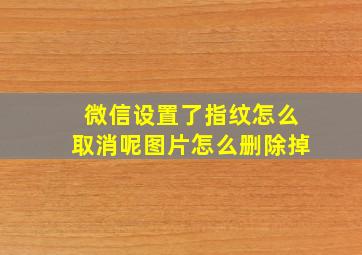 微信设置了指纹怎么取消呢图片怎么删除掉