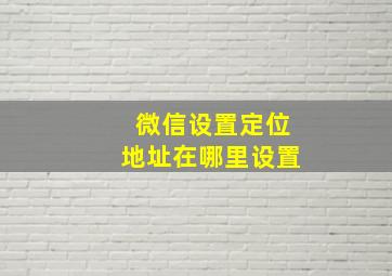 微信设置定位地址在哪里设置