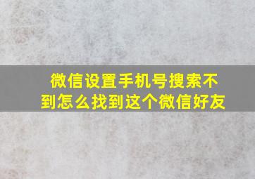 微信设置手机号搜索不到怎么找到这个微信好友