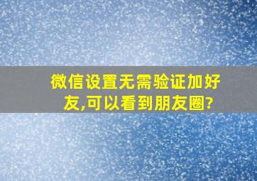 微信设置无需验证加好友,可以看到朋友圈?