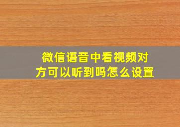 微信语音中看视频对方可以听到吗怎么设置