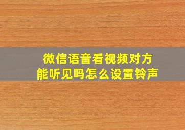 微信语音看视频对方能听见吗怎么设置铃声