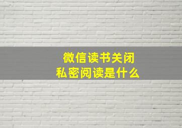 微信读书关闭私密阅读是什么